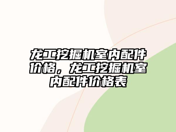 龍工挖掘機室內配件價格，龍工挖掘機室內配件價格表