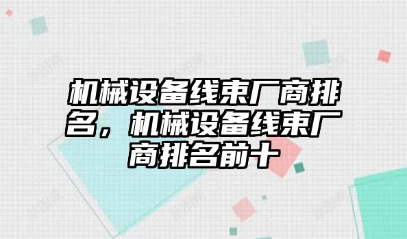 機械設(shè)備線束廠商排名，機械設(shè)備線束廠商排名前十