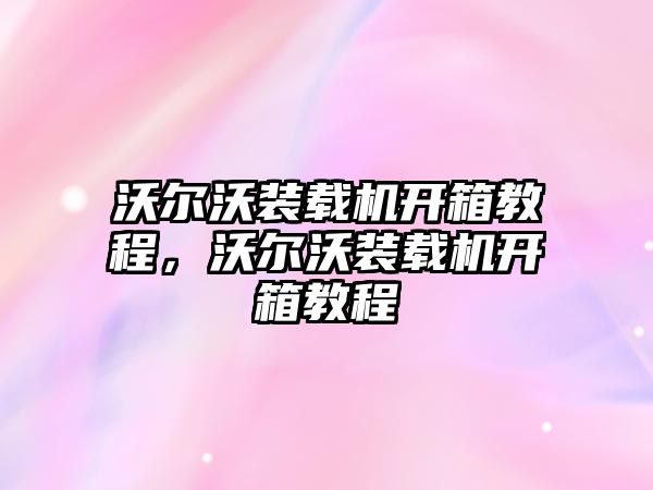 沃爾沃裝載機開箱教程，沃爾沃裝載機開箱教程