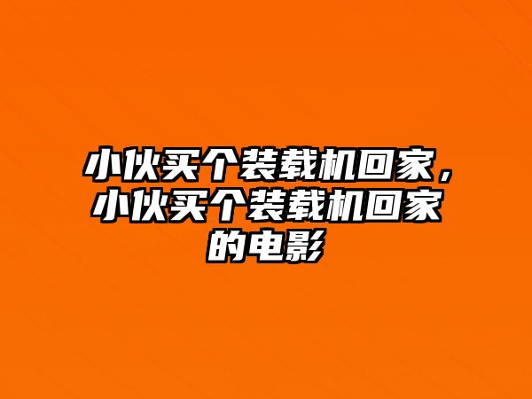 小伙買個裝載機回家，小伙買個裝載機回家的電影