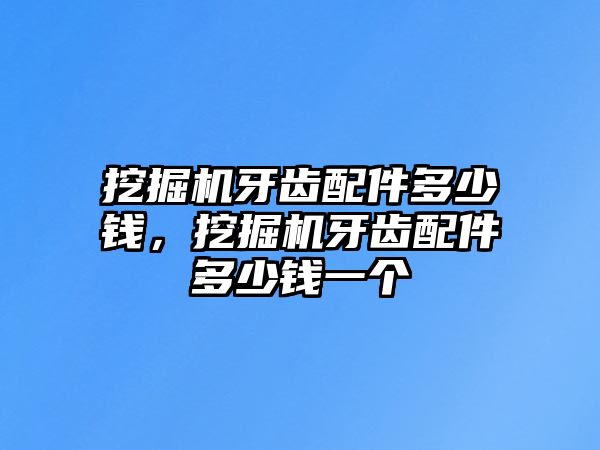 挖掘機牙齒配件多少錢，挖掘機牙齒配件多少錢一個