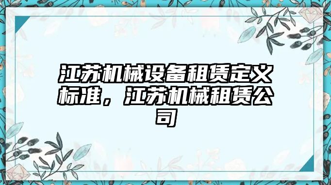 江蘇機械設備租賃定義標準，江蘇機械租賃公司