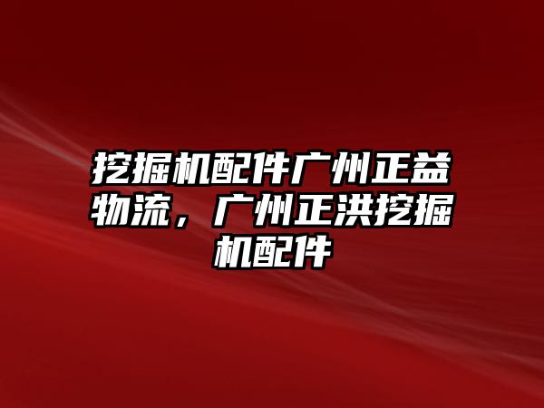 挖掘機配件廣州正益物流，廣州正洪挖掘機配件