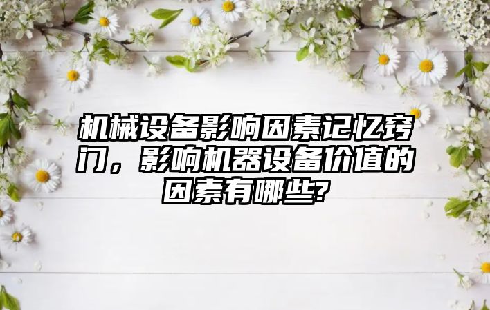 機械設(shè)備影響因素記憶竅門，影響機器設(shè)備價值的因素有哪些?