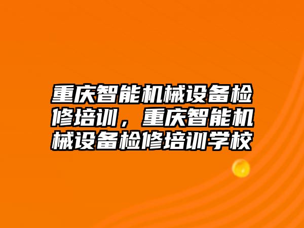 重慶智能機(jī)械設(shè)備檢修培訓(xùn)，重慶智能機(jī)械設(shè)備檢修培訓(xùn)學(xué)校