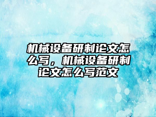 機械設備研制論文怎么寫，機械設備研制論文怎么寫范文