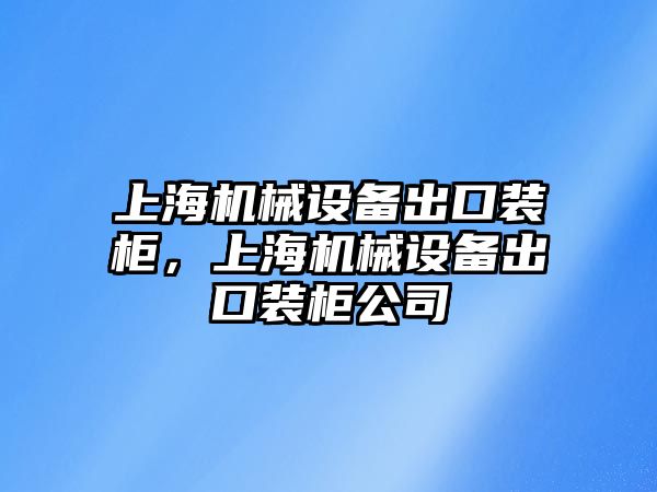 上海機械設備出口裝柜，上海機械設備出口裝柜公司