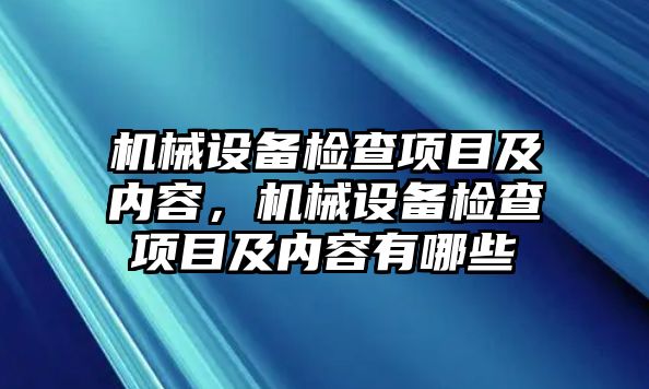 機(jī)械設(shè)備檢查項(xiàng)目及內(nèi)容，機(jī)械設(shè)備檢查項(xiàng)目及內(nèi)容有哪些