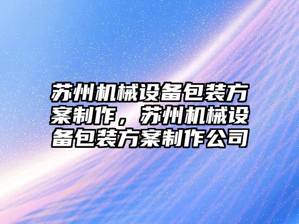 蘇州機械設(shè)備包裝方案制作，蘇州機械設(shè)備包裝方案制作公司