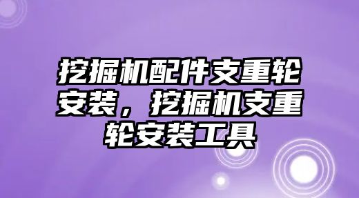 挖掘機配件支重輪安裝，挖掘機支重輪安裝工具