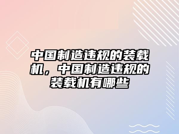 中國制造違規的裝載機，中國制造違規的裝載機有哪些