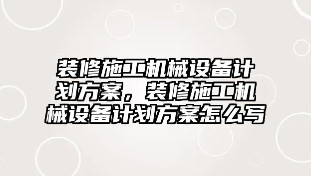 裝修施工機械設(shè)備計劃方案，裝修施工機械設(shè)備計劃方案怎么寫