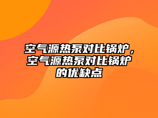 空氣源熱泵對比鍋爐，空氣源熱泵對比鍋爐的優缺點