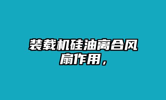 裝載機(jī)硅油離合風(fēng)扇作用，