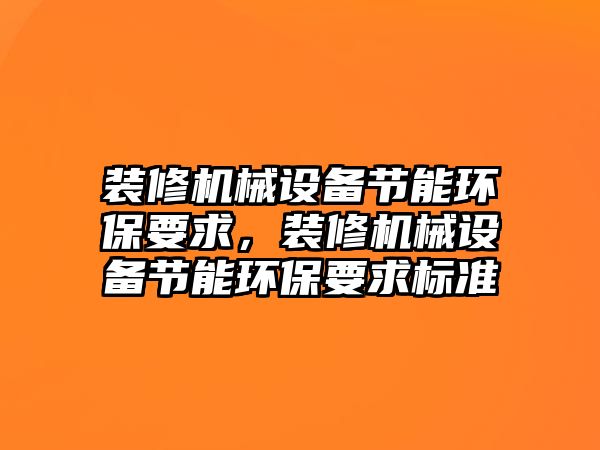 裝修機械設備節能環保要求，裝修機械設備節能環保要求標準