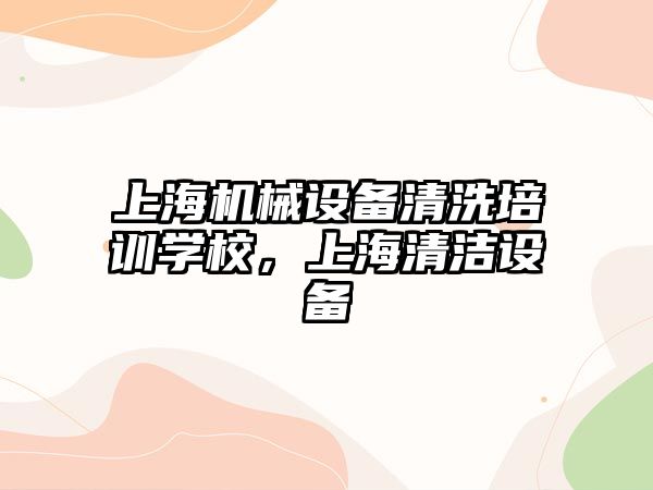 上海機械設備清洗培訓學校，上海清潔設備