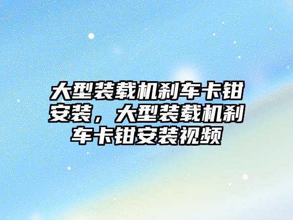 大型裝載機剎車卡鉗安裝，大型裝載機剎車卡鉗安裝視頻