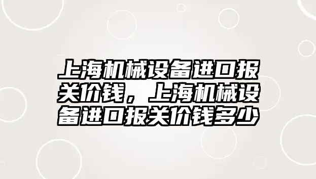 上海機械設備進口報關價錢，上海機械設備進口報關價錢多少