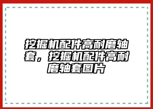 挖掘機配件高耐磨軸套，挖掘機配件高耐磨軸套圖片