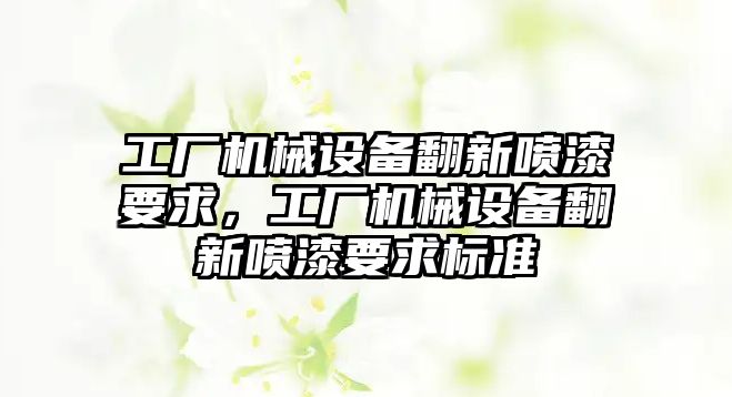 工廠機械設備翻新噴漆要求，工廠機械設備翻新噴漆要求標準