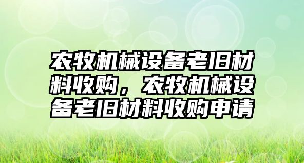 農牧機械設備老舊材料收購，農牧機械設備老舊材料收購申請