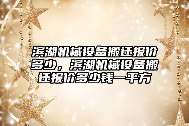 濱湖機械設備搬遷報價多少，濱湖機械設備搬遷報價多少錢一平方