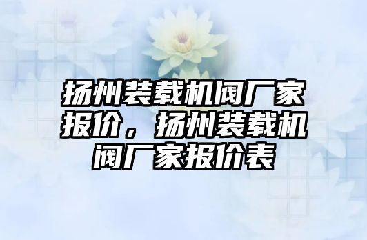 揚州裝載機閥廠家報價，揚州裝載機閥廠家報價表