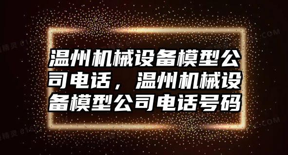 溫州機械設備模型公司電話，溫州機械設備模型公司電話號碼