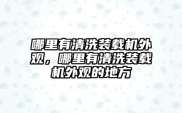 哪里有清洗裝載機外觀，哪里有清洗裝載機外觀的地方