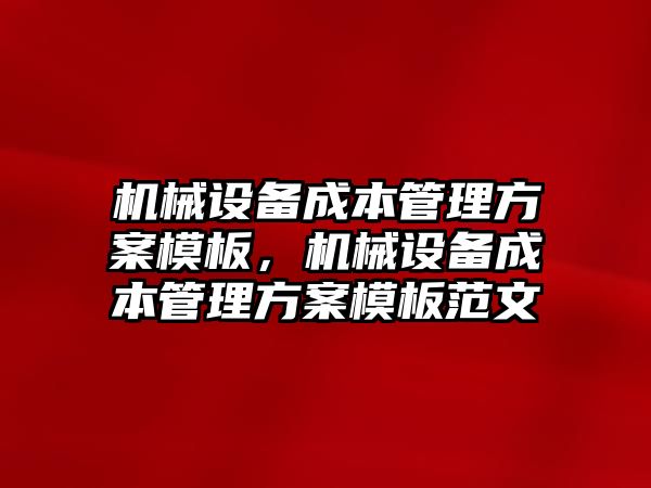 機械設備成本管理方案模板，機械設備成本管理方案模板范文