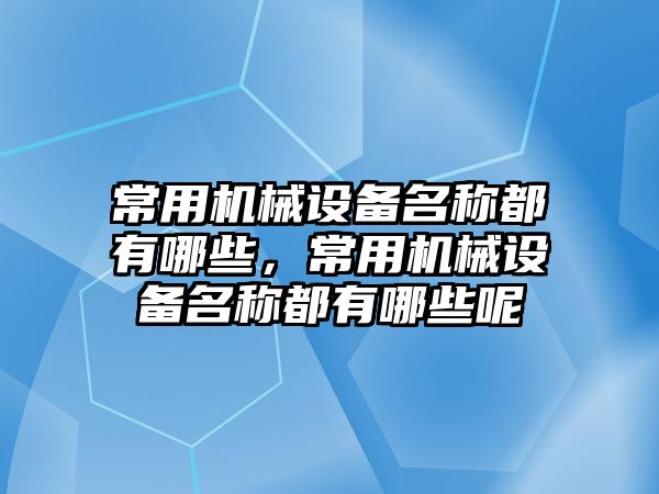 常用機械設備名稱都有哪些，常用機械設備名稱都有哪些呢