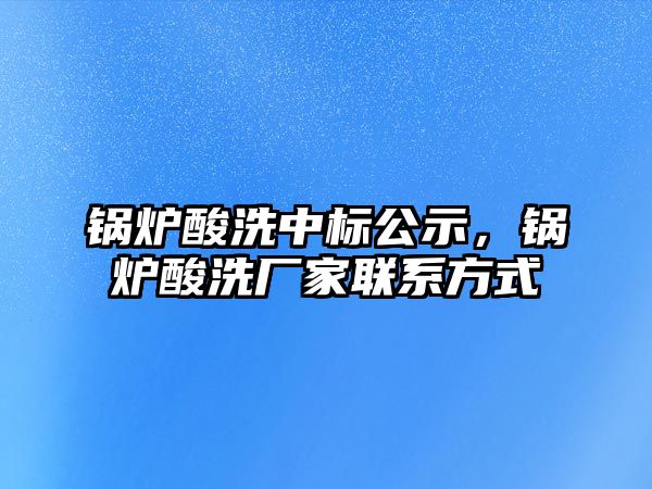 鍋爐酸洗中標公示，鍋爐酸洗廠家聯系方式