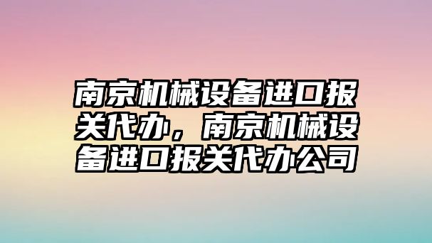 南京機(jī)械設(shè)備進(jìn)口報關(guān)代辦，南京機(jī)械設(shè)備進(jìn)口報關(guān)代辦公司