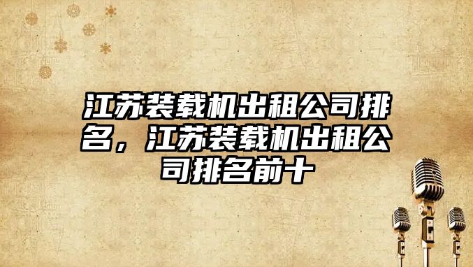 江蘇裝載機出租公司排名，江蘇裝載機出租公司排名前十