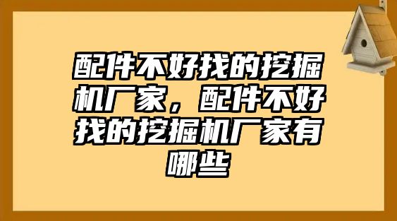 配件不好找的挖掘機(jī)廠(chǎng)家，配件不好找的挖掘機(jī)廠(chǎng)家有哪些