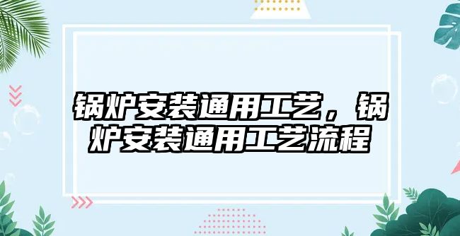 鍋爐安裝通用工藝，鍋爐安裝通用工藝流程