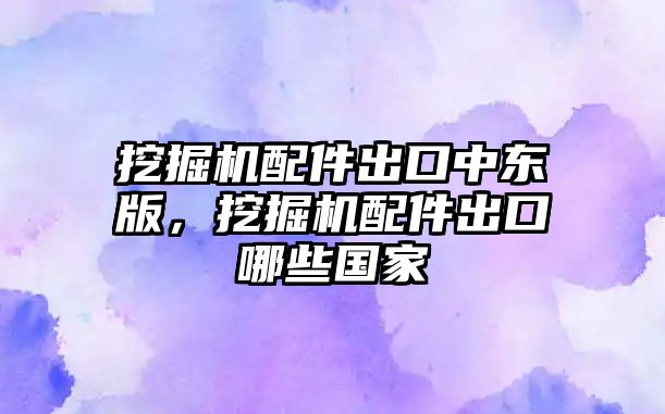 挖掘機配件出口中東版，挖掘機配件出口哪些國家