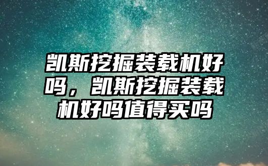 凱斯挖掘裝載機好嗎，凱斯挖掘裝載機好嗎值得買嗎