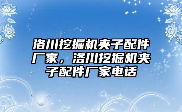 洛川挖掘機夾子配件廠家，洛川挖掘機夾子配件廠家電話