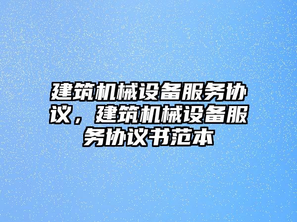 建筑機械設備服務協議，建筑機械設備服務協議書范本