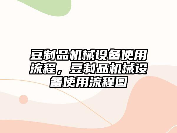 豆制品機械設備使用流程，豆制品機械設備使用流程圖