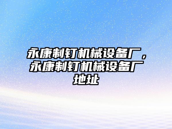 永康制釘機械設備廠，永康制釘機械設備廠地址