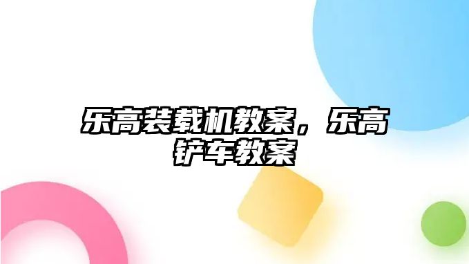 樂高裝載機教案，樂高鏟車教案