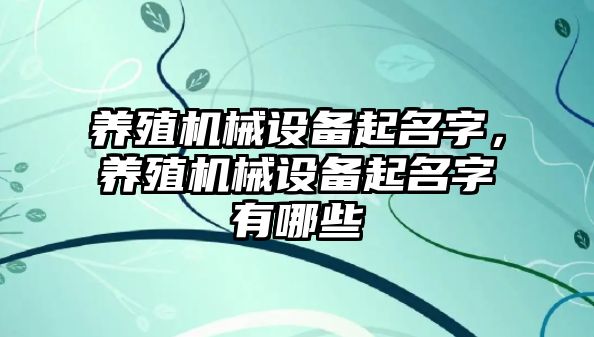 養殖機械設備起名字，養殖機械設備起名字有哪些