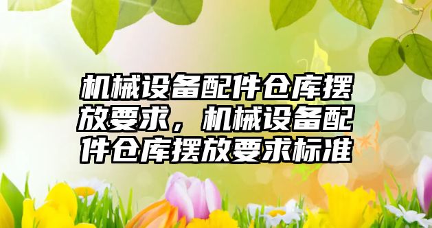 機械設備配件倉庫擺放要求，機械設備配件倉庫擺放要求標準