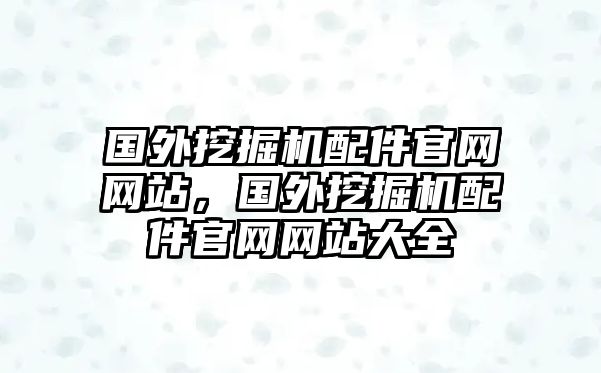 國外挖掘機配件官網網站，國外挖掘機配件官網網站大全