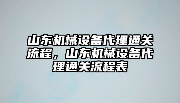 山東機械設備代理通關流程，山東機械設備代理通關流程表