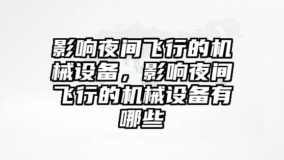 影響夜間飛行的機(jī)械設(shè)備，影響夜間飛行的機(jī)械設(shè)備有哪些