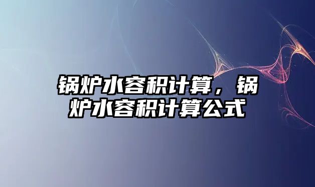 鍋爐水容積計算，鍋爐水容積計算公式