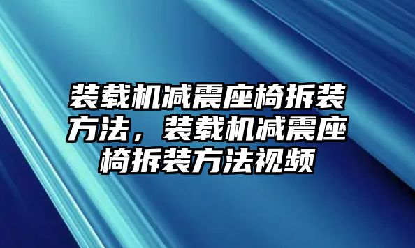 裝載機(jī)減震座椅拆裝方法，裝載機(jī)減震座椅拆裝方法視頻